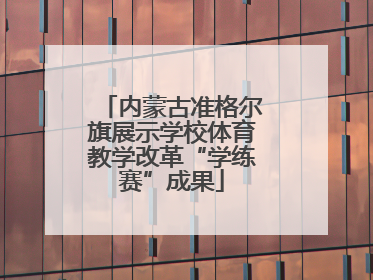 内蒙古准格尔旗展示学校体育教学改革“学练赛”成果