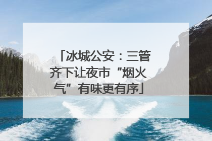 冰城公安：三管齐下让夜市“烟火气”有味更有序