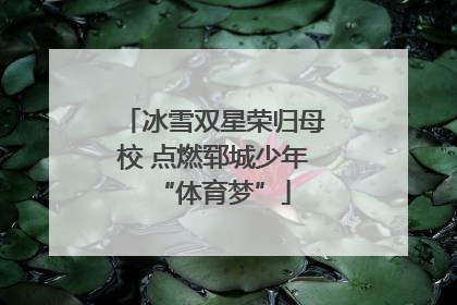 冰雪双星荣归母校 点燃郓城少年“体育梦”