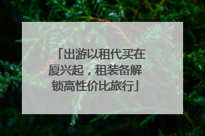 出游以租代买在厦兴起，租装备解锁高性价比旅行