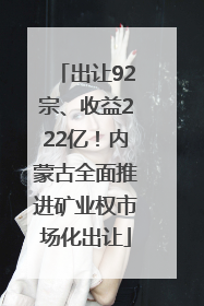 出让92宗、收益222亿！内蒙古全面推进矿业权市场化出让