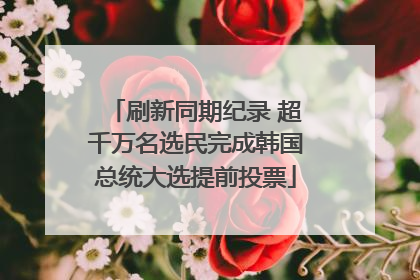刷新同期纪录 超千万名选民完成韩国总统大选提前投票