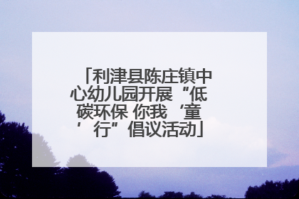 利津县陈庄镇中心幼儿园开展“低碳环保 你我‘童’行”倡议活动