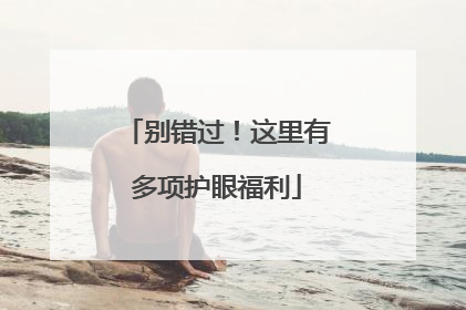 别错过！这里有多项护眼福利