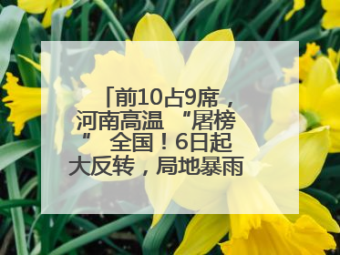 前10占9席，河南高温 “屠榜” 全国！6日起大反转，局地暴雨+雷暴大风