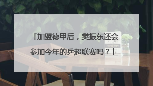 加盟德甲后，樊振东还会参加今年的乒超联赛吗？
