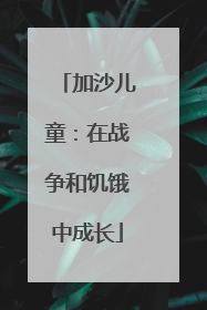 加沙儿童：在战争和饥饿中成长