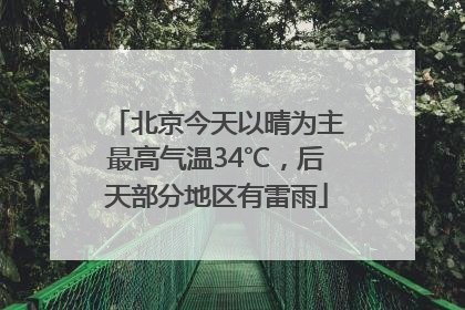 北京今天以晴为主最高气温34℃，后天部分地区有雷雨