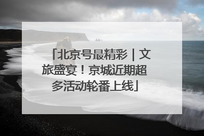北京号最精彩｜文旅盛宴！京城近期超多活动轮番上线