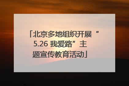 北京多地组织开展“5.26 我爱路”主题宣传教育活动