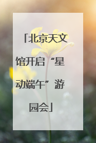 北京天文馆开启“星动端午”游园会