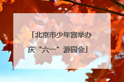 北京市少年宫举办庆“六一”游园会