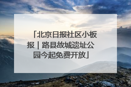北京日报社区小板报｜路县故城遗址公园今起免费开放