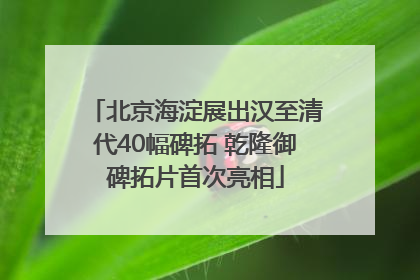 北京海淀展出汉至清代40幅碑拓 乾隆御碑拓片首次亮相