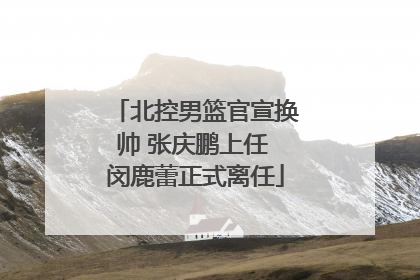 北控男篮官宣换帅 张庆鹏上任 闵鹿蕾正式离任