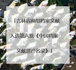 吉林省两组档案文献入选第六批《中国档案文献遗产名录》