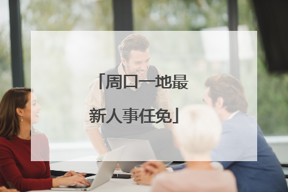 周口一地最新人事任免