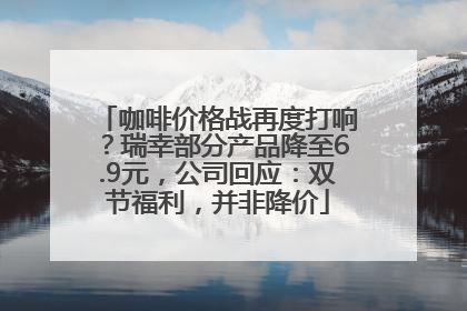 咖啡价格战再度打响？瑞幸部分产品降至6.9元，公司回应：双节福利，并非降价