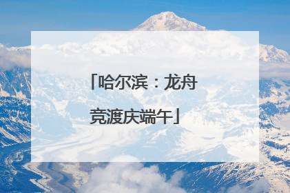 哈尔滨：龙舟竞渡庆端午