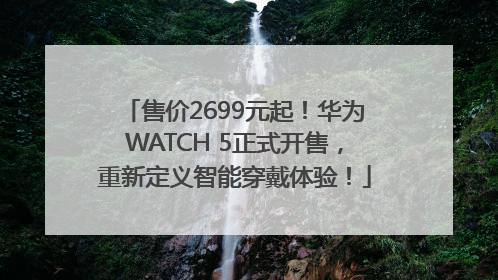售价2699元起！华为WATCH 5正式开售，重新定义智能穿戴体验！