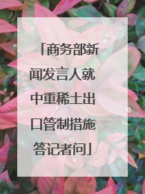 商务部新闻发言人就中重稀土出口管制措施答记者问