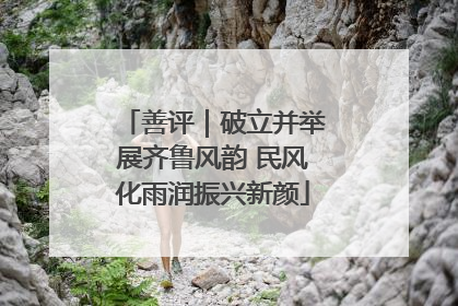 善评｜破立并举展齐鲁风韵 民风化雨润振兴新颜