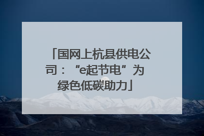 国网上杭县供电公司：“e起节电”为绿色低碳助力