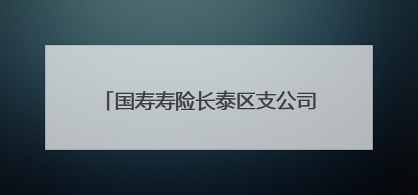 国寿寿险长泰区支公司：守护金融安全防线