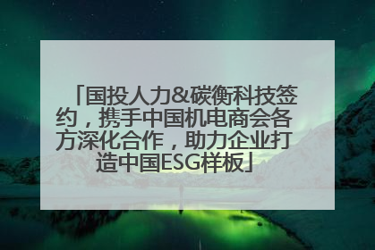 国投人力&碳衡科技签约，携手中国机电商会各方深化合作，助力企业打造中国ESG样板