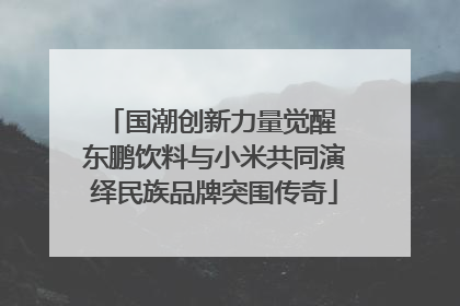 国潮创新力量觉醒 东鹏饮料与小米共同演绎民族品牌突围传奇