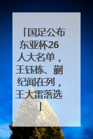国足公布东亚杯26人大名单，王钰栋、蒯纪闻在列，王大雷落选
