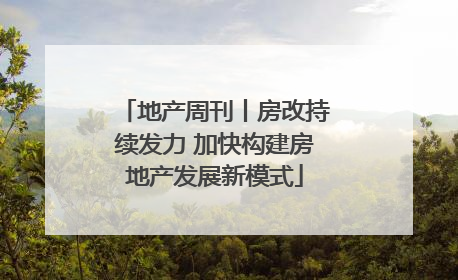 地产周刊丨房改持续发力 加快构建房地产发展新模式