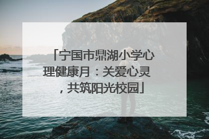 宁国市鼎湖小学心理健康月：关爱心灵，共筑阳光校园