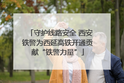 守护线路安全 西安铁警为西延高铁开通贡献“铁警力量”