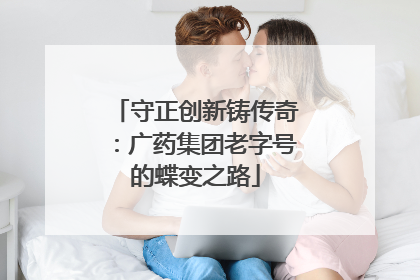 守正创新铸传奇：广药集团老字号的蝶变之路