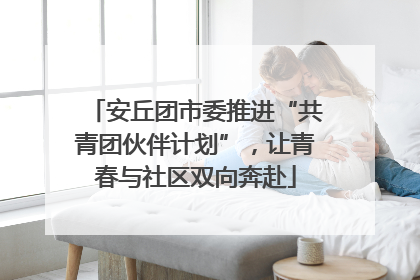 安丘团市委推进“共青团伙伴计划”，让青春与社区双向奔赴