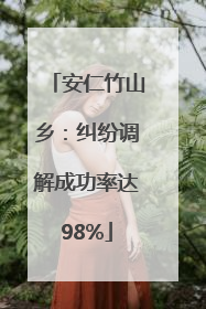 安仁竹山乡：纠纷调解成功率达98%