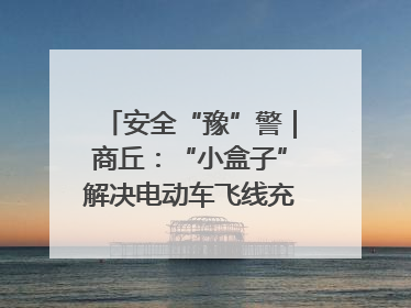 安全“豫”警｜商丘：“小盒子”解决电动车飞线充电大问题