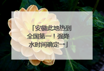 安徽此地热到全国第一！强降水时间确定→