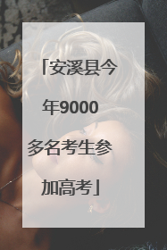 安溪县今年9000多名考生参加高考
