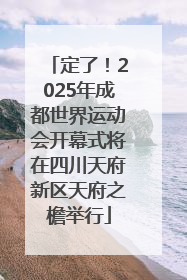 定了！2025年成都世界运动会开幕式将在四川天府新区天府之檐举行