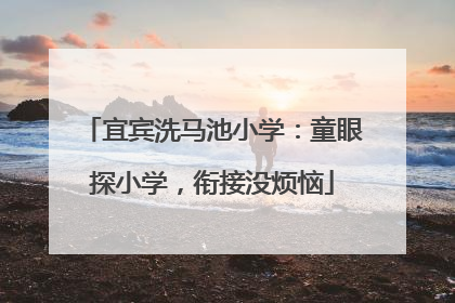 宜宾洗马池小学：童眼探小学，衔接没烦恼