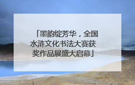 墨韵绽芳华，全国水浒文化书法大赛获奖作品展盛大启幕