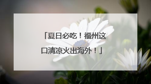 夏日必吃！福州这口清凉火出海外！