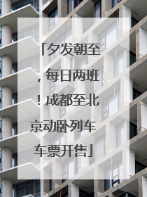 夕发朝至，每日两班！成都至北京动卧列车车票开售
