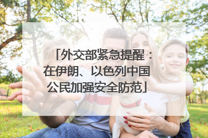 外交部紧急提醒：在伊朗、以色列中国公民加强安全防范