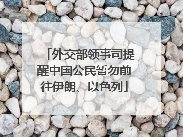 外交部领事司提醒中国公民暂勿前往伊朗、以色列