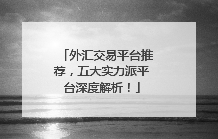 外汇交易平台推荐，五大实力派平台深度解析！