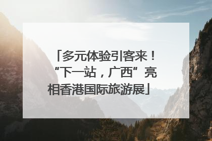 多元体验引客来！“下一站，广西”亮相香港国际旅游展