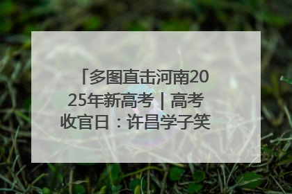 多图直击河南2025年新高考｜高考收官日：许昌学子笑迎鲜花与祝福
